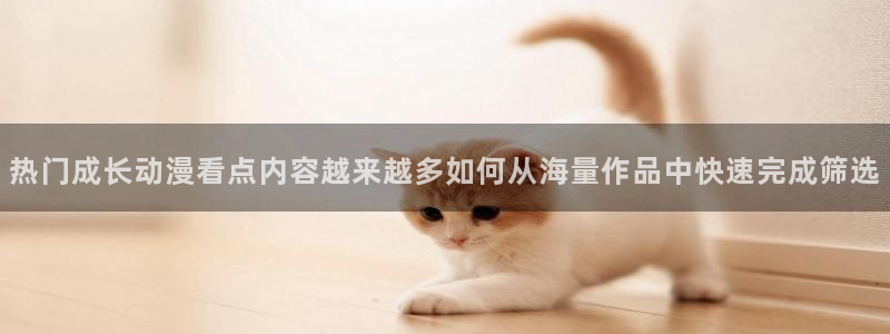 小女里番动漫在线观看：热门成长动漫看点内容越来越多如何从海量作品中快速完成筛选配图