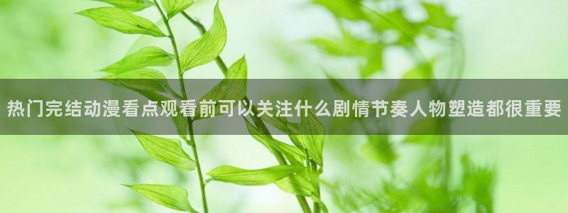 咸番里番动漫在线观看：热门完结动漫看点观看前可以关注什么剧情节奏人物塑造都很重要配图