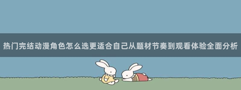 伦理里番动漫在线观看：热门完结动漫角色怎么选更适合自己从题材节奏到观看体验全面分析配图