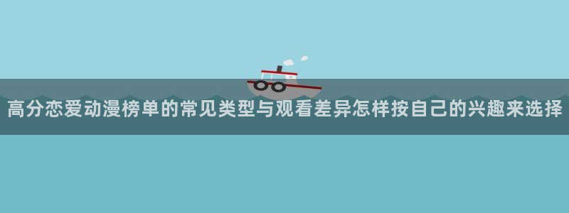 里番暴力动漫在线观看：高分恋爱动漫榜单的常见类型与观看差异怎样按自己的兴趣来选择配图