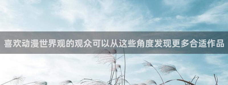 里番动漫在线观看：喜欢动漫世界观的观众可以从这些角度发现更多合适作品配图