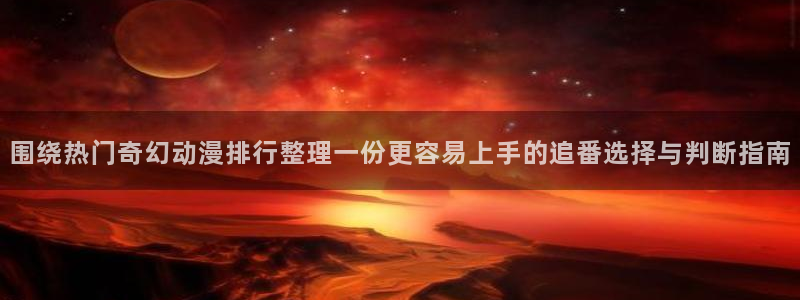 里 番 动漫在线观看:围绕热门奇幻动漫排行整理一份更容易上手的追番选择与判断指南配图