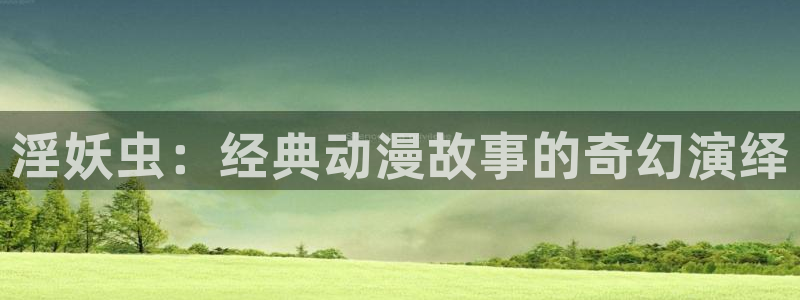 小女里番动漫在线观看：淫妖虫：经典动漫故事的奇幻演绎配图