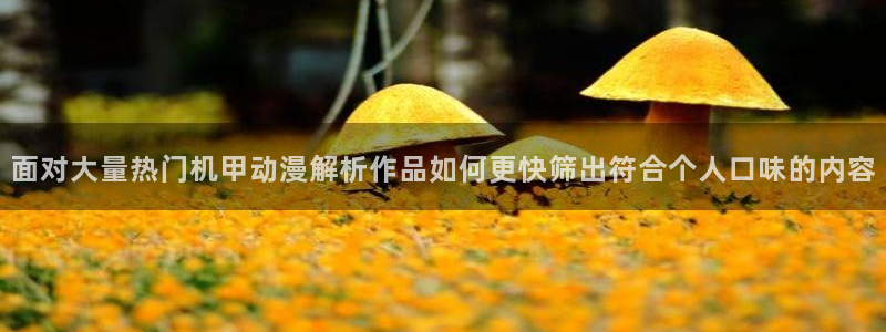 魔物里番在线观看动漫：面对大量热门机甲动漫解析作品如何更快筛出符合个人口味的内容配图