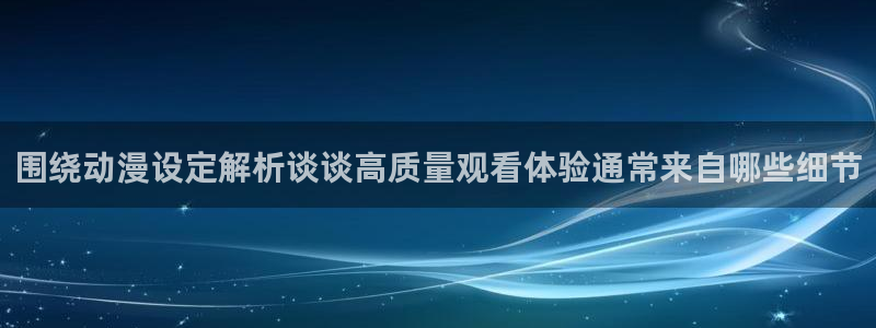 里番番动漫在线观看：围绕动漫设定解析谈谈高质量观看体验通常来自哪些细节配图