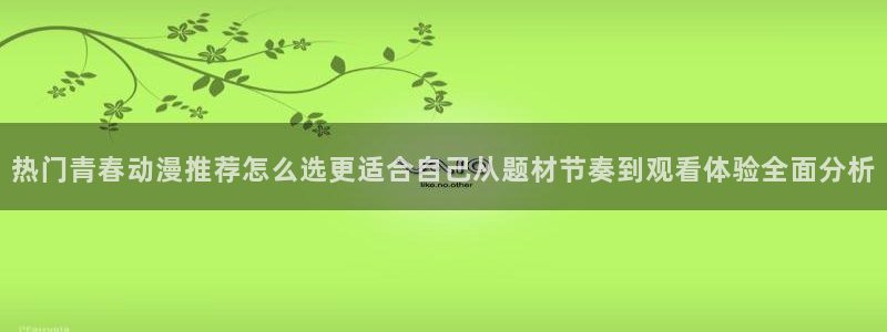里番 动漫在线观看：热门青春动漫推荐怎么选更适合自己从题材节奏到观看体验全面分析配图