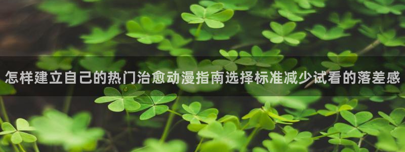 里番兄妹动漫在线观看:怎样建立自己的热门治愈动漫指南选择标准减少试看的落差感配图