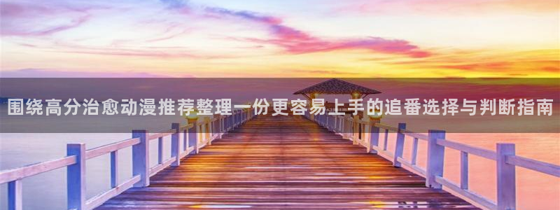 在线观看_里番动漫:围绕高分治愈动漫推荐整理一份更容易上手的追番选择与判断指南配图