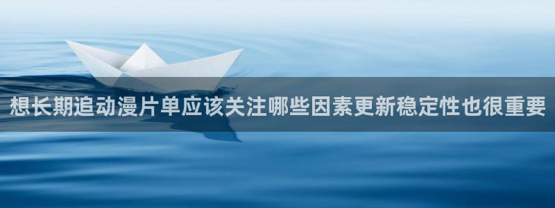 里番动漫网在线观看：想长期追动漫片单应该关注哪些因素更新稳定性也很重要配图