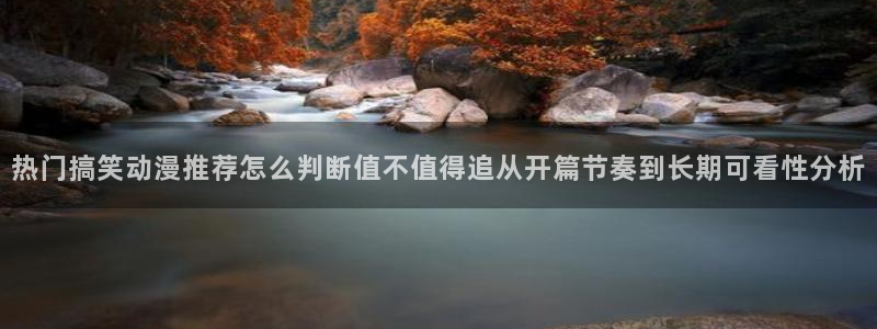 番里动漫手机在线观看：热门搞笑动漫推荐怎么判断值不值得追从开篇节奏到长期可看性分析配图