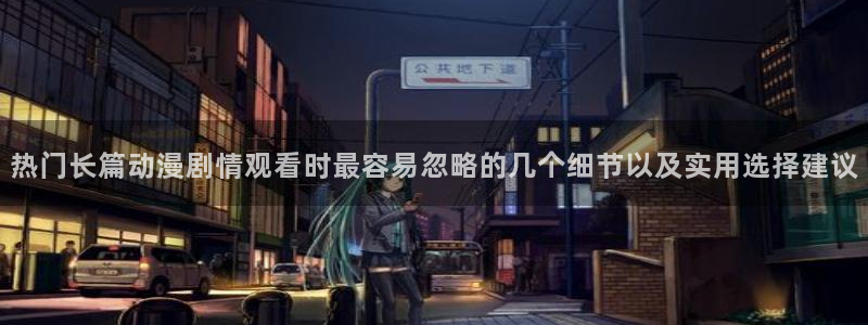 里番去修动漫在线观看：热门长篇动漫剧情观看时最容易忽略的几个细节以及实用选择建议配图