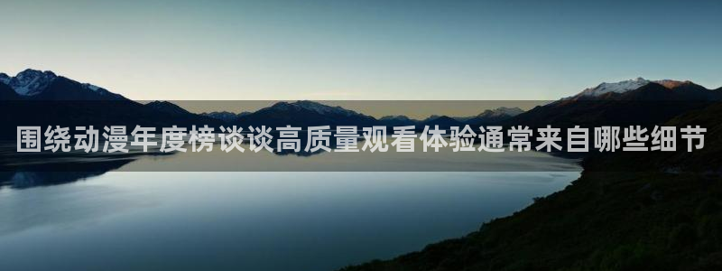 里番肉片动漫在线观看：围绕动漫年度榜谈谈高质量观看体验通常来自哪些细节配图