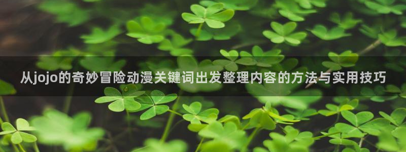 母系里番动漫在线观看:从jojo的奇妙冒险动漫关键词出发整理内容的方法与实用技巧配图