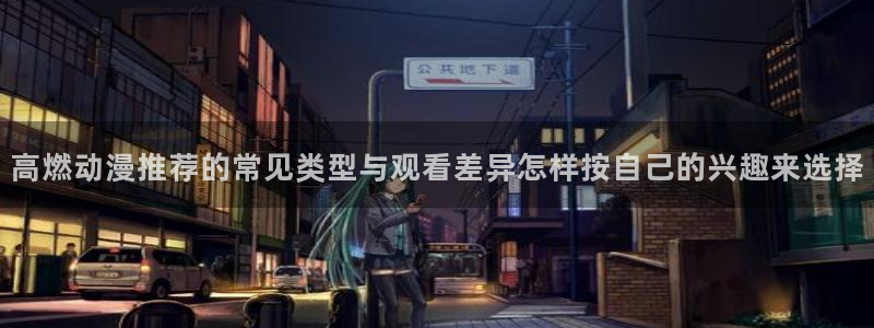 番里动漫手机在线观看：高燃动漫推荐的常见类型与观看差异怎样按自己的兴趣来选择配图