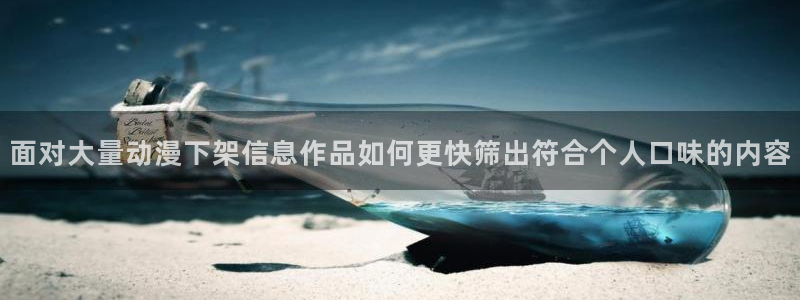 里番动漫在线观看网站:面对大量动漫下架信息作品如何更快筛出符合个人口味的内容配图