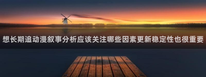 秘汤动漫在线观看里番:想长期追动漫叙事分析应该关注哪些因素更新稳定性也很重要配图