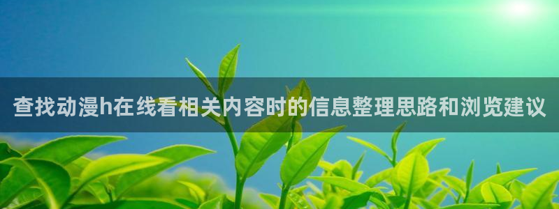 母系里番动漫在线观看:查找动漫h在线看相关内容时的信息整理思路和浏览建议配图