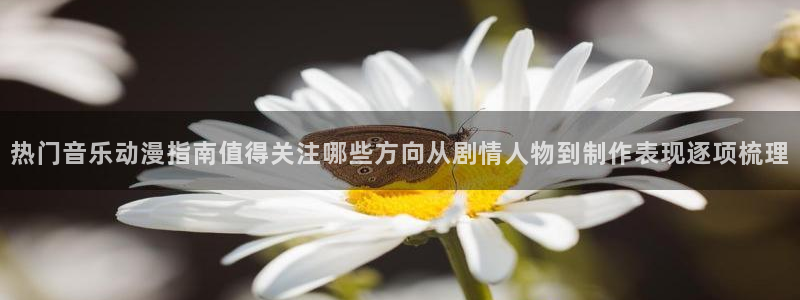 咲良动漫里番在线观看:热门音乐动漫指南值得关注哪些方向从剧情人物到制作表现逐项梳理配图