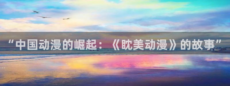 里番番动漫在线观看:“中国动漫的崛起:《眈美动漫》的故事”配图
