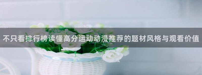 三角里番动漫在线观看:不只看排行榜读懂高分运动动漫推荐的题材风格与观看价值配图