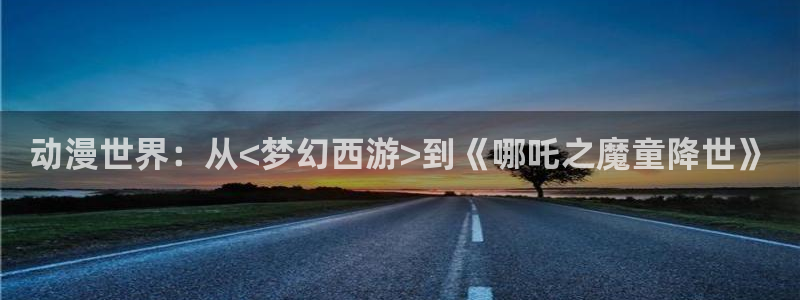在线观看_里番动漫:动漫世界:从<梦幻西游>到《哪吒之魔童降世》配图