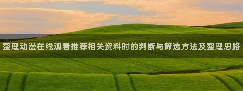 里番伦理动漫在线观看:整理动漫在线观看推荐相关资料时的判断与筛选方法及整理思路配图