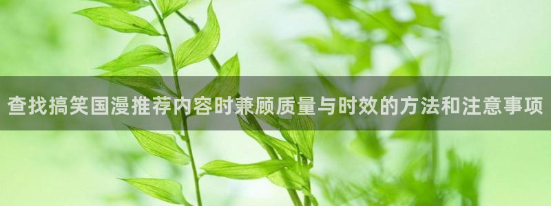 里番邪恶动漫在线观看:查找搞笑国漫推荐内容时兼顾质量与时效的方法和注意事项配图