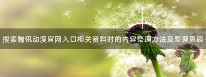 3动漫里番在线观看:搜索腾讯动漫官网入口相关资料时的内容整理方法及整理思路配图
