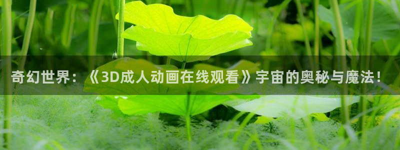 里番 动漫在线观看:奇幻世界:《3D成人动画在线观看》宇宙的奥秘与魔法!配图