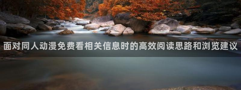 动漫里番在线在线观看:面对同人动漫免费看相关信息时的高效阅读思路和浏览建议配图