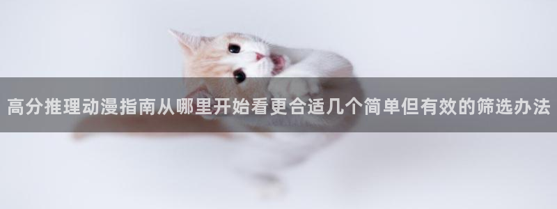 里番去修动漫在线观看:高分推理动漫指南从哪里开始看更合适几个简单但有效的筛选办法配图