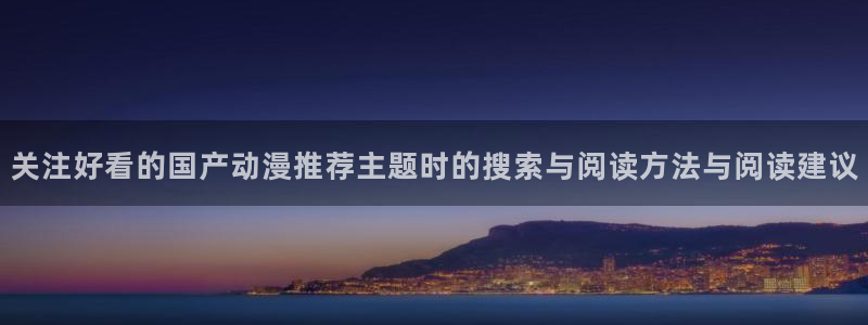 妖精里番在线观看动漫：关注好看的国产动漫推荐主题时的搜索与阅读方法与阅读建议配图