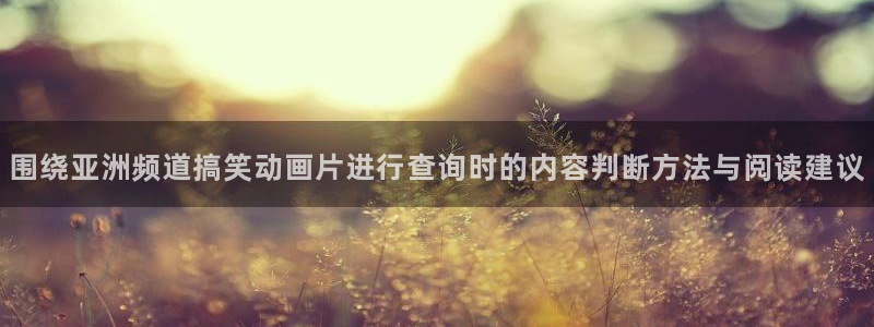 中国里番动漫在线观看:围绕亚洲频道搞笑动画片进行查询时的内容判断方法与阅读建议配图