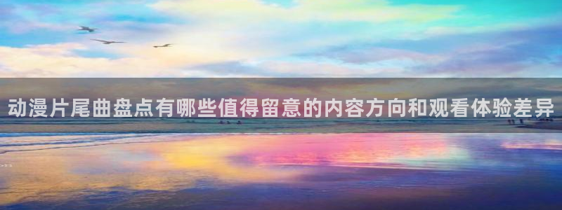 肉片里番动漫在线观看:动漫片尾曲盘点有哪些值得留意的内容方向和观看体验差异配图