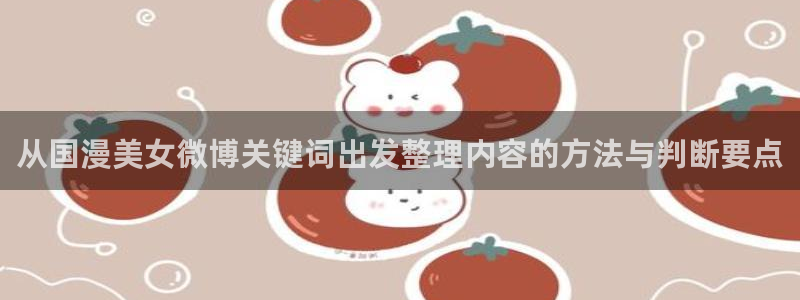 动漫里番AV在线观看:从国漫美女微博关键词出发整理内容的方法与判断要点配图
