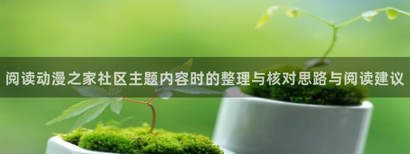 工口动漫里番在线观看:阅读动漫之家社区主题内容时的整理与核对思路与阅读建议配图