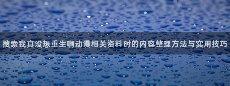 番里动漫漫画在线观看:搜索我真没想重生啊动漫相关资料时的内容整理方法与实用技巧配图