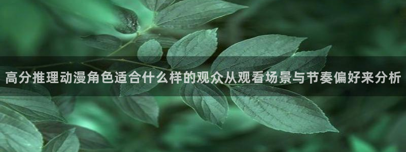 师生里番动漫在线观看:高分推理动漫角色适合什么样的观众从观看场景与节奏偏好来分析配图